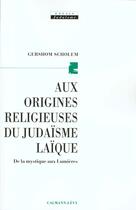 Couverture du livre « Aux origines religieuses du judaïsme laïque : De la mystique aux Lumières » de Gershom Gerhard Scholem aux éditions Calmann-levy