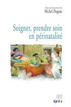Couverture du livre « Soigner, prendre soin en périnatalité » de Michel Dugnat aux éditions Eres