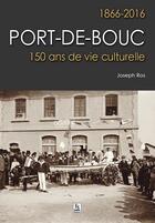 Couverture du livre « Port-de-Bouc ; 1866-2016 ; 150 ans de vie culturelle » de Joseph Ros aux éditions Editions Sutton