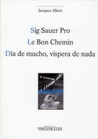 Couverture du livre « Sig sauer pro, le bon chemin, dia de mucho, vispera de nada » de Jacques Albert aux éditions Theatrales