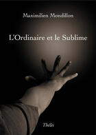 Couverture du livre « L'ordinaire et le sublime » de Maximilien Mondillon aux éditions Theles