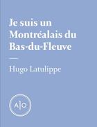 Couverture du livre « Je suis un Montréalais du Bas-du-Fleuve » de Hugo Latulippe aux éditions Atelier 10