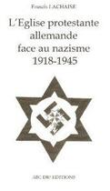 Couverture du livre « L'Eglise protestante allemande face au nazisme 1918-1945 » de Francis Lachaise aux éditions Abc Dif