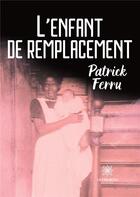 Couverture du livre « L'enfant de remplacement » de Patrick Ferru aux éditions Le Lys Bleu