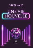 Couverture du livre « Une vie nouvelle » de Didier Naud aux éditions Le Lys Bleu