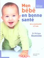 Couverture du livre « Mon Bebe En Bonne Sante ; De La Naissance A Trois Ans » de Philippe Grandsenne et Guilber aux éditions Hachette Pratique