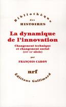 Couverture du livre « La dynamique de l'innovation ; changement technique et changement social (XVI-XX siècle) » de François Caron aux éditions Gallimard