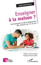 Couverture du livre « Enseigner à la maison : Accompagner le désir d'apprendre des enfants de 3 à 10 ans » de Lydie Saint-Victor aux éditions L'harmattan
