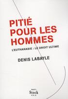 Couverture du livre « Pitié pour les hommes ; l'euthanasie, le droit ultime » de Denis Labayle aux éditions Stock