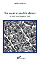 Couverture du livre « Une construction de la clinique ; le savoir médical au XVIII siècle » de Jacques Bescond aux éditions L'harmattan