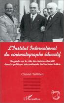 Couverture du livre « L'institut international du cinématographe éducatif ; regards sur le rôle du cinéma éducatif dans la politique internationale du fascisme italien » de Christine Taillibert aux éditions Editions L'harmattan