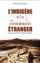 Couverture du livre « L'indigène étranger ; scènes de la violence ordinaire en Algérie » de Mohamed Lahcene aux éditions L'harmattan