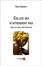 Couverture du livre « Celles qui n'attendent pas ; dans le coeur des femmes » de Kodjo Agbemele aux éditions Editions Du Net