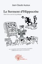 Couverture du livre « Le serment d'hippocrite - petit livre noir de la politique » de Jean-Claude Auzoux aux éditions Edilivre