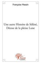 Couverture du livre « Une autre histoire de selene, deesse de la pleine lune » de Francoise Massin aux éditions Edilivre