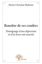 Couverture du livre « Renaître de ses cendres ; témoignage d'une dépression et d'un burn-out associés » de Marie-Christine Bedouin aux éditions Edilivre