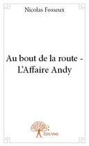 Couverture du livre « Au bout de la route ; l'affaire Andy » de Nicolas Fosseux aux éditions Edilivre
