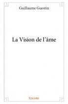 Couverture du livre « La vision de l'âme » de Guillaume Guestin aux éditions Edilivre