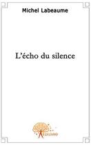 Couverture du livre « L'écho du silence » de Michel Labeaume aux éditions Edilivre