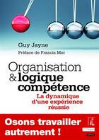 Couverture du livre « Organisation et logique compétence ; la dynamique d'une expérience réussie » de Guy Jayne aux éditions Editions De L'atelier