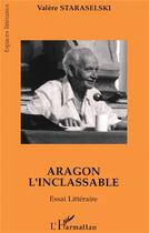 Couverture du livre « Aragon l'inclassable » de Valere Staraselski aux éditions L'harmattan