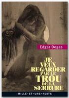 Couverture du livre « Je veux regarder par le trou de la serrure » de Edgar Degas aux éditions Fayard/mille Et Une Nuits