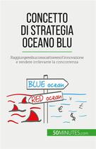 Couverture du livre « Concetto di Strategia Oceano Blu : Raggiungere il successo attraverso l'innovazione e rendere irrilevante la concorrenza » de Pierre Pichère aux éditions 50minutes.com