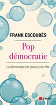 Couverture du livre « Pop démocratie : la démocratie est (aussi) une fête » de Frank Escoubes aux éditions Editions De L'aube