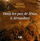 Couverture du livre « Dans les pas de Jésus à Jérusalem » de Etienne Metenier aux éditions Des Beatitudes