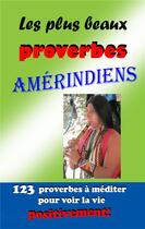 Couverture du livre « Les plus beaux proverbes amerindiens - 123 proverbes a mediter pour voir la vie positivement! » de Mathieu-Tanguy A. aux éditions Angelique Mathieu-tanguy