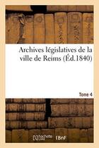 Couverture du livre « Archives legislatives de la ville de reims tome 4 - collection pieces inedites pouvant servir a l'hi » de  aux éditions Hachette Bnf