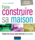 Couverture du livre « Faire construire sa maison ; toutes les étapes pour faire les bons choix » de Philippe Leblond aux éditions Dunod