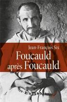 Couverture du livre « Foucauld après Foucauld » de Jean-Francois Six aux éditions Cerf