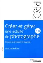Couverture du livre « Créer et gérer une activité de photographe ; trouver sa spécialité et en vivre ! (2e édition) » de Fabiene Gay Jacob Vial aux éditions Eyrolles
