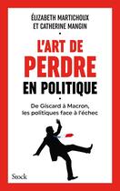 Couverture du livre « L'art de perdre en politique : De Giscard à Marcon, les politiques face à l'échec » de Catherine Mangin et Elizabeth Martichoux aux éditions Stock