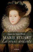 Couverture du livre « Marie Stuart la reine ardente » de Isaure De Saint Pierre aux éditions Perrin