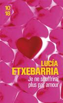 Couverture du livre « Je ne souffrirai plus par amour » de Lucia Etxebarria aux éditions 10/18