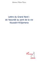 Couverture du livre « Lettre du Grand Nord : de Yaoundé au pont de la vie Kousséri-N'djamena » de Adamou Ndam Njoya aux éditions L'harmattan