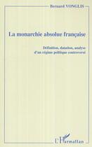 Couverture du livre « La monarchie absolue française ; définition, datation, analyse d'un régime politique controversé » de Bernard Vonglis aux éditions Editions L'harmattan