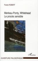 Couverture du livre « Merleau-Ponty, Whitehead ; le procès sensible » de Franck Robert aux éditions Editions L'harmattan