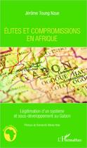 Couverture du livre « Élites et compromissions en Afrique ; légitimation d'un système et sous-développement au Gabon » de Jérôme Toung Nzue aux éditions Editions L'harmattan