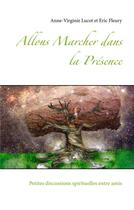 Couverture du livre « Allons marcher dans la présence ; petites discussions spirituelles entre amis » de Eric Fleury et Anne Virginie Lucot aux éditions Books On Demand