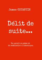 Couverture du livre « Délit de suite... : Du pareil au même et du semblable à l'identique » de James Cotantin aux éditions Books On Demand