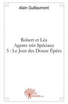 Couverture du livre « Robert et lea agents tres speciaux 3 : le jour des douze epees » de Alain Guillaumont aux éditions Edilivre