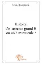 Couverture du livre « Histoire, c'est avec un grand H ou un h minuscule ? » de Selene Baucaquin aux éditions Edilivre