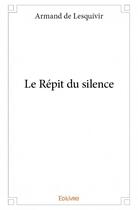 Couverture du livre « Le répit du silence » de Armand De Lesquivir aux éditions Edilivre