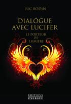 Couverture du livre « Dialogue avec Lucifer, le porteur de lumière » de Luc Bodin aux éditions Exergue