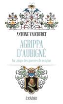 Couverture du livre « Agrippa d'Aubigné : Au temps des guerres de religion » de Vaucheret Antoine aux éditions Lanore