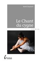 Couverture du livre « Le chant du cygne » de Astrid Chaumont aux éditions Societe Des Ecrivains