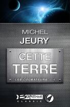 Couverture du livre « Les colmateurs t.1 ; cette Terre » de Michel Jeury aux éditions Bragelonne